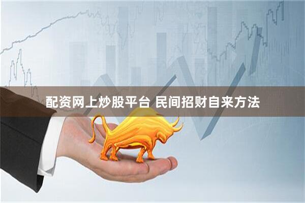 配资网上炒股平台 民间招财自来方法