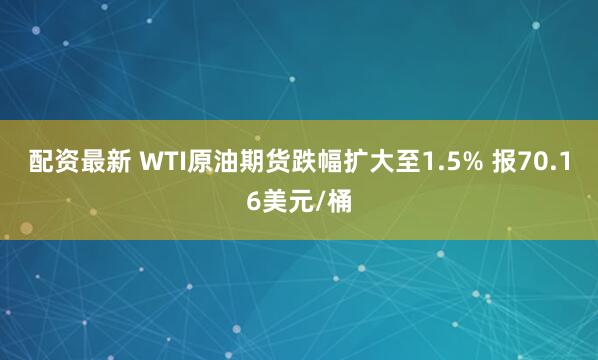 配资最新 WTI原油期货跌幅扩大至1.5% 报70.16美元/桶